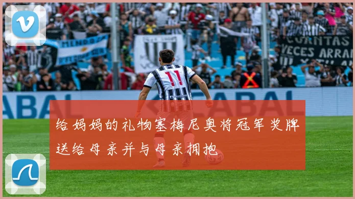 给妈妈的礼物塞梅尼奥将冠军奖牌送给母亲并与母亲拥抱