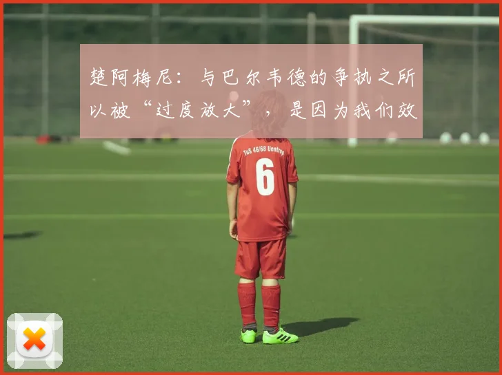 楚阿梅尼：与巴尔韦德的争执之所以被“过度放大”，是因为我们效力于皇家马德里