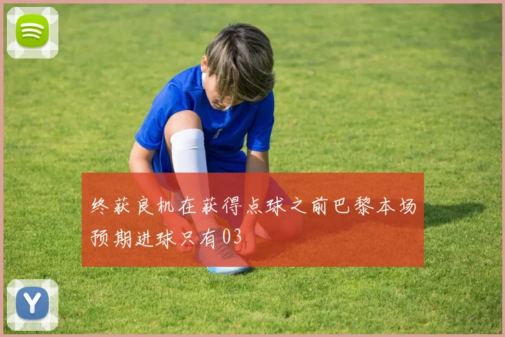 终获良机在获得点球之前巴黎本场预期进球只有03