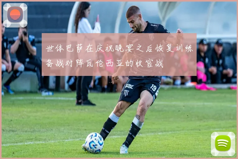 世体巴萨在庆祝晚宴之后恢复训练备战对阵瓦伦西亚的收官战