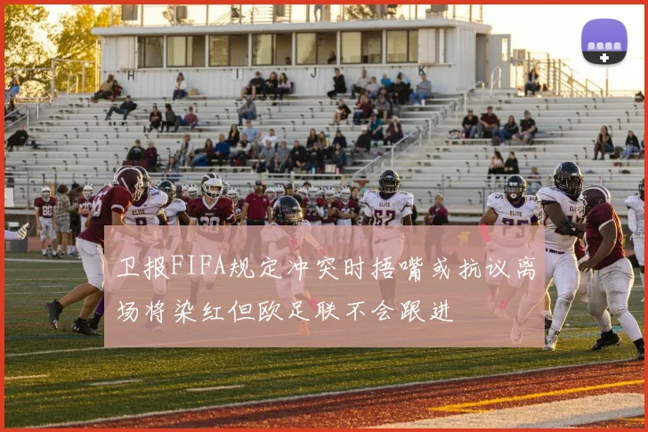卫报FIFA规定冲突时捂嘴或抗议离场将染红但欧足联不会跟进